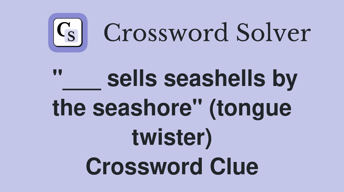 sells seashells by the seashore" (tongue twister) Crossword Clue